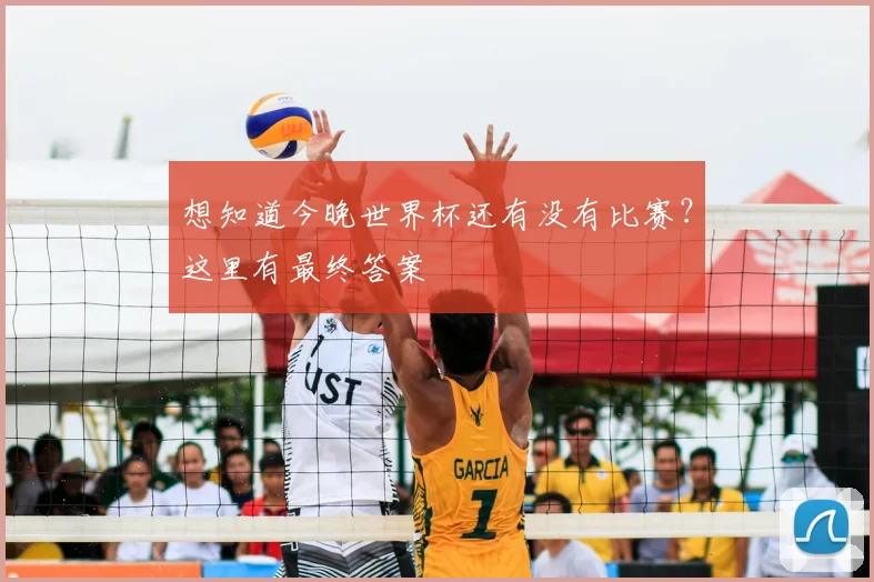 想知道今晚世界杯还有没有比赛?这里有最终答案