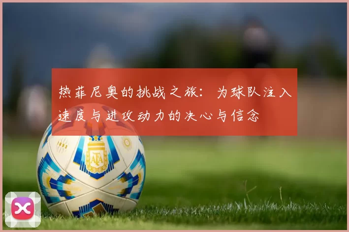 热菲尼奥的挑战之旅：为球队注入速度与进攻动力的决心与信念