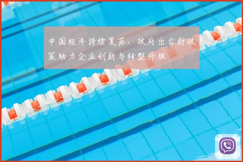 中国经济持续复苏,政府出台新政策助力企业创新与转型升级