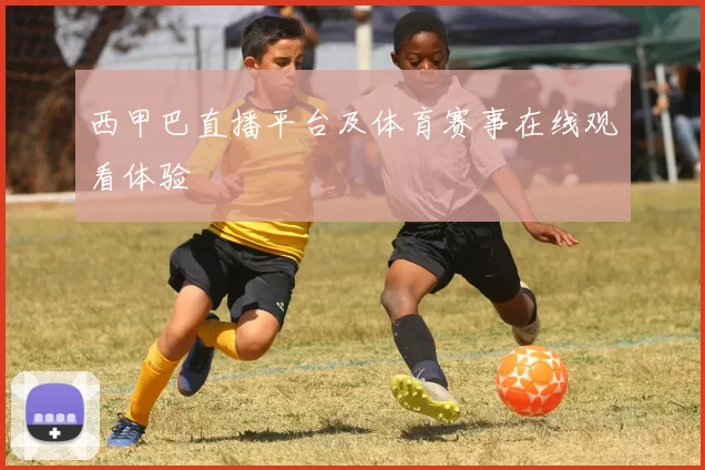 西甲巴直播平台及体育赛事在线观看体验