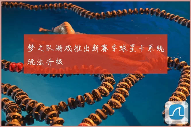 梦之队游戏推出新赛季球星卡系统玩法升级