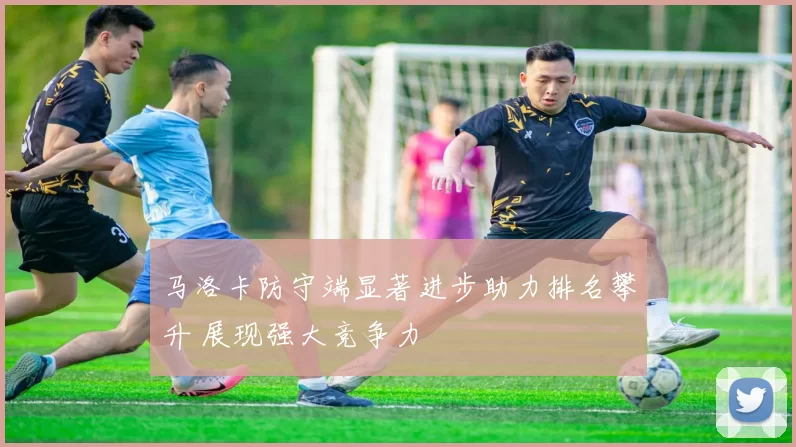 马洛卡防守端显著进步助力排名攀升 展现强大竞争力