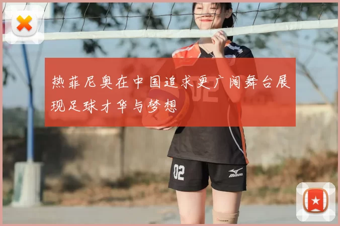 热菲尼奥在中国追求更广阔舞台展现足球才华与梦想