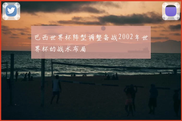 巴西世界杯阵型调整备战2002年世界杯的战术布局