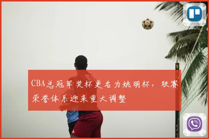 CBA总冠军奖杯更名为姚明杯，联赛荣誉体系迎来重大调整