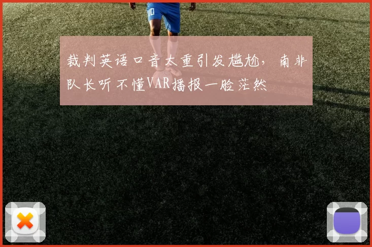 裁判英语口音太重引发尴尬,南非队长听不懂VAR播报一脸茫然